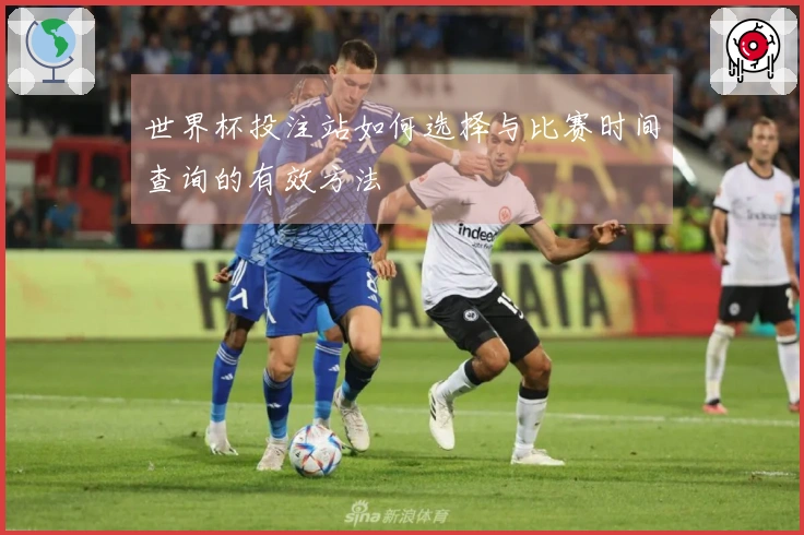 世界杯投注站如何选择与比赛时间查询的有效方法