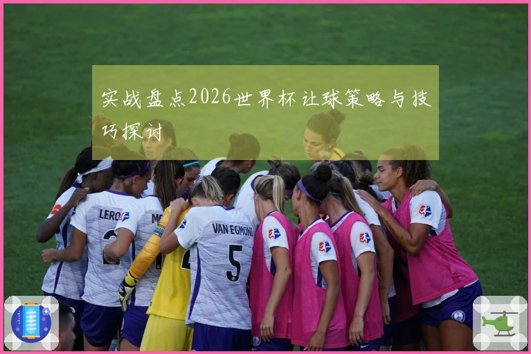 实战盘点2026世界杯让球策略与技巧探讨