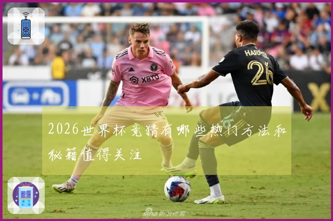 2026世界杯竞猜有哪些热门方法和秘籍值得关注