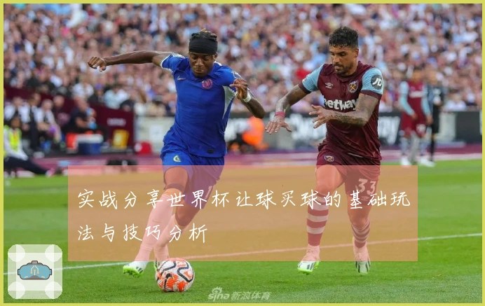 实战分享世界杯让球买球的基础玩法与技巧分析