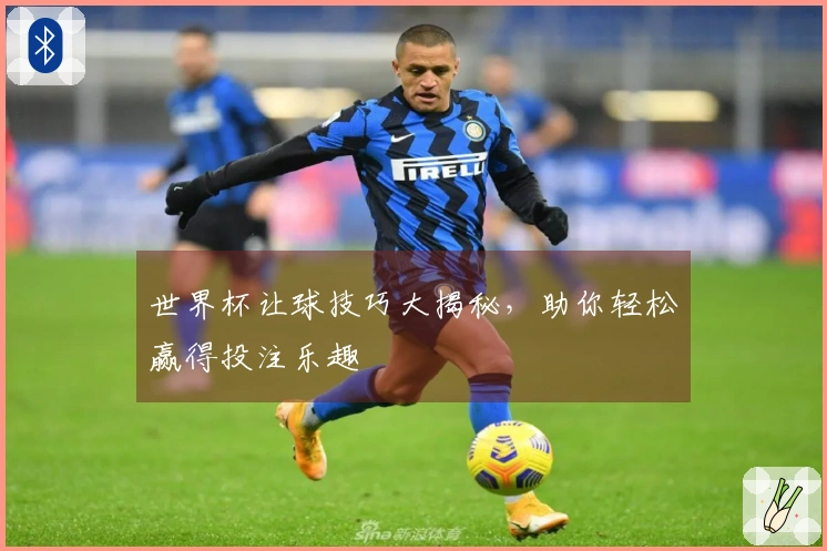 世界杯让球技巧大揭秘，助你轻松赢得投注乐趣