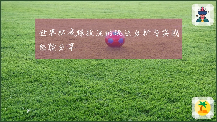 世界杯滚球投注的玩法分析与实战经验分享