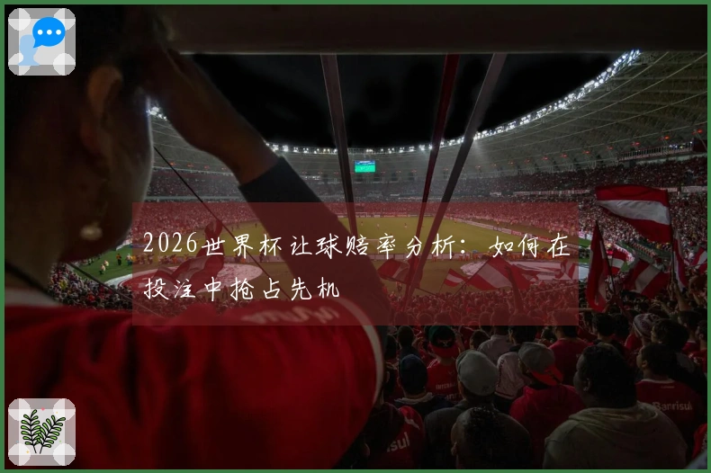 2026世界杯让球赔率分析：如何在投注中抢占先机