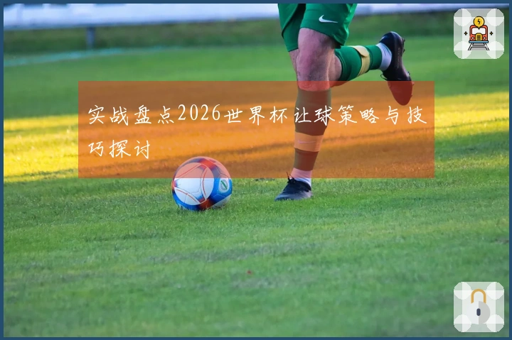 实战盘点2026世界杯让球策略与技巧探讨