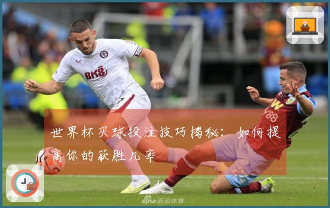世界杯买球投注技巧揭秘：如何提高你的获胜几率