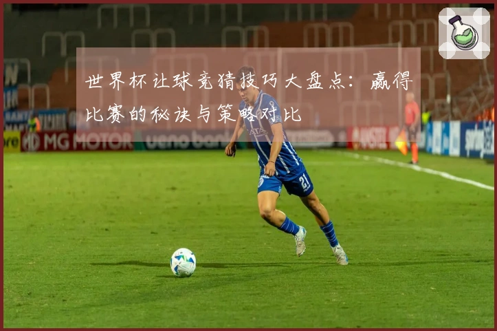 世界杯让球竞猜技巧大盘点：赢得比赛的秘诀与策略对比