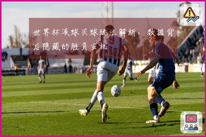 世界杯滚球买球玩法解析，数据背后隐藏的胜负玄机