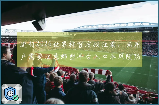 进行2026世界杯官方投注前，老用户需要注意哪些平台入口和风险防范