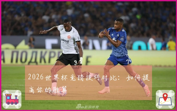 2026世界杯竞猜技巧对比：如何提高你的胜算