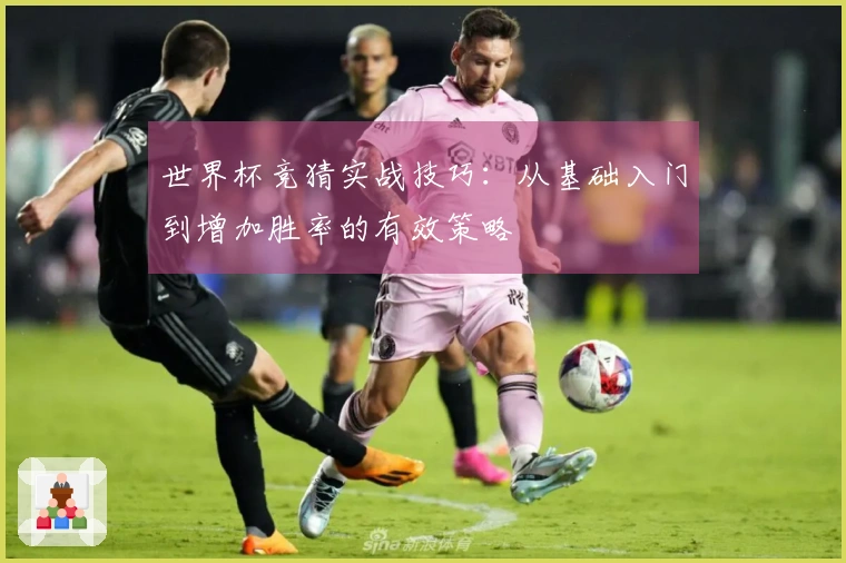世界杯竞猜实战技巧：从基础入门到增加胜率的有效策略