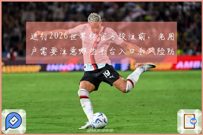 进行2026世界杯官方投注前，老用户需要注意哪些平台入口和风险防范
