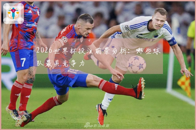 2026世界杯投注前景分析：哪些球队最具竞争力