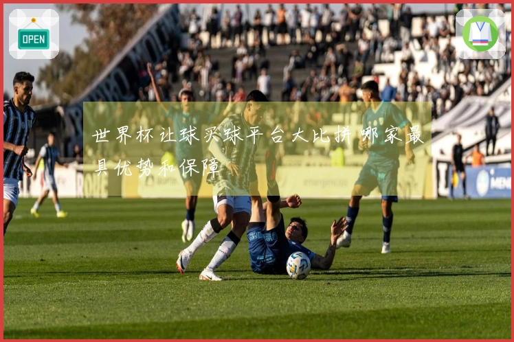 世界杯让球买球平台大比拼 哪家最具优势和保障