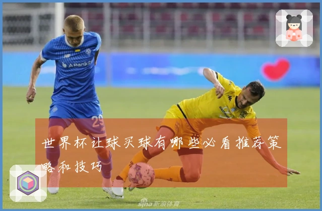 世界杯让球买球有哪些必看推荐策略和技巧