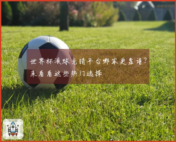世界杯滚球竞猜平台哪家更靠谱？来看看这些热门选择