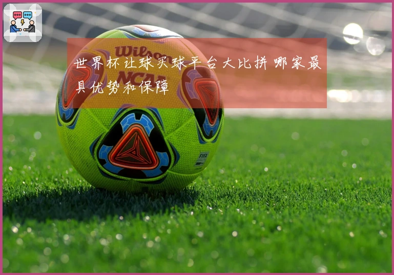 世界杯让球买球平台大比拼 哪家最具优势和保障