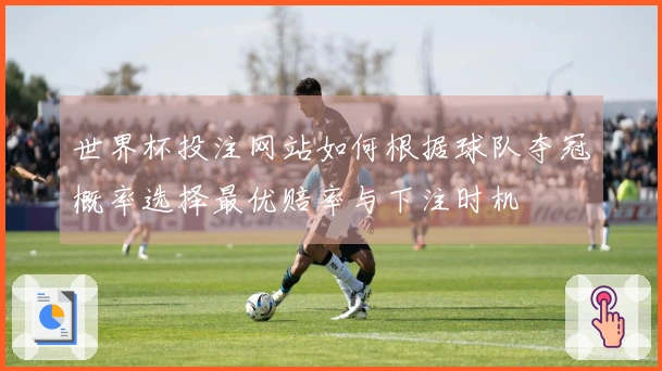 世界杯投注网站如何根据球队夺冠概率选择最优赔率与下注时机