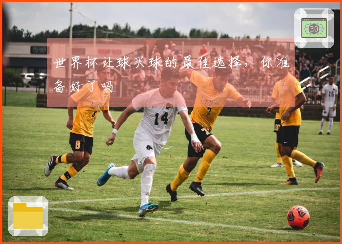 世界杯让球买球的最佳选择，你准备好了吗
