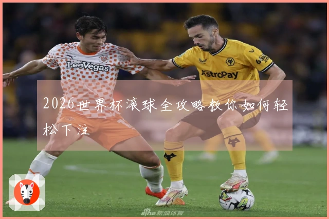 2026世界杯滚球全攻略教你如何轻松下注
