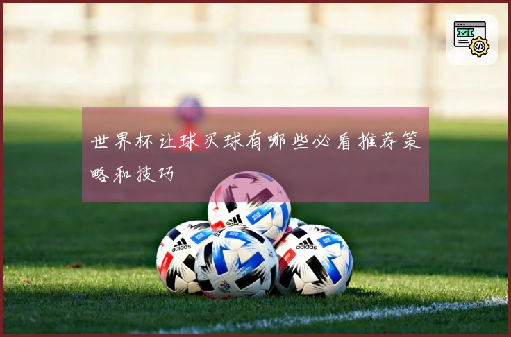 世界杯让球买球有哪些必看推荐策略和技巧