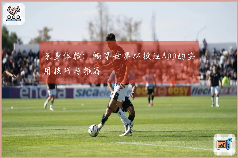 亲身体验：畅享世界杯投注App的实用技巧与推荐